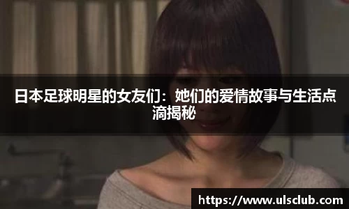日本足球明星的女友们：她们的爱情故事与生活点滴揭秘
