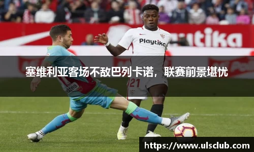 塞维利亚客场不敌巴列卡诺，联赛前景堪忧