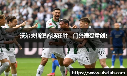 沃尔夫斯堡客场狂胜，门兴遭受重创！