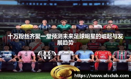 十万粉丝齐聚一堂预测未来足球明星的崛起与发展趋势