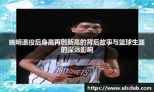 姚明退役后身高再创新高的背后故事与篮球生涯的深远影响
