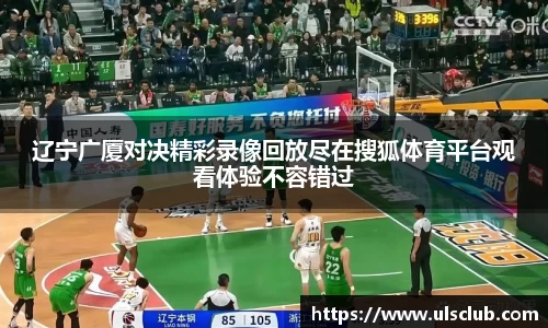 辽宁广厦对决精彩录像回放尽在搜狐体育平台观看体验不容错过