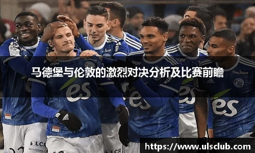 马德堡与伦敦的激烈对决分析及比赛前瞻