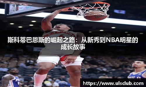 斯科蒂巴恩斯的崛起之路：从新秀到NBA明星的成长故事