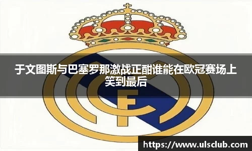 于文图斯与巴塞罗那激战正酣谁能在欧冠赛场上笑到最后
