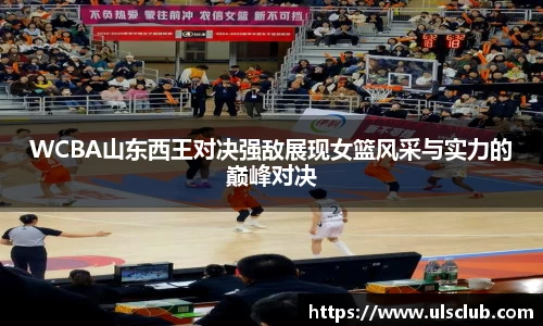 WCBA山东西王对决强敌展现女篮风采与实力的巅峰对决