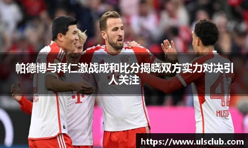 帕德博与拜仁激战成和比分揭晓双方实力对决引人关注