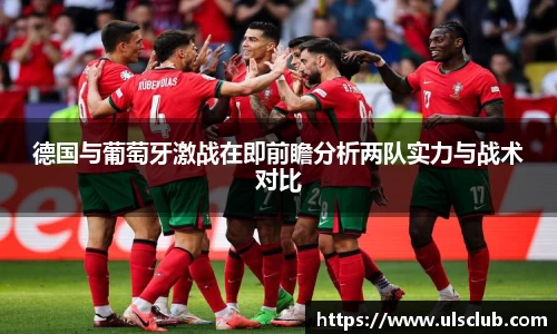 德国与葡萄牙激战在即前瞻分析两队实力与战术对比